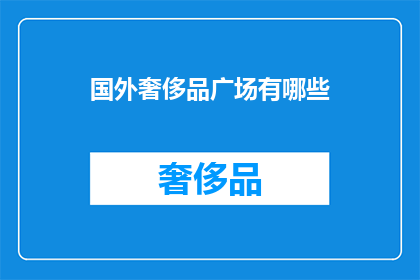 国外奢侈品广场有哪些(探索全球顶级奢侈品广场：你去过哪些？)