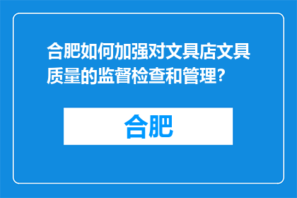 合肥如何加强对文具店文具质量的监督检查和管理？(合肥如何加强文具店文具质量的监督检查和管理？)