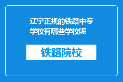 辽宁正规的铁路中专学校有哪些学校呢(辽宁地区有哪些正规铁路中专学校？)