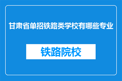 甘肃省单招铁路类学校有哪些专业(甘肃省单招铁路类学校有哪些专业？)