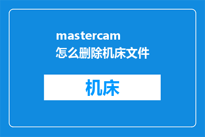 mastercam怎么删除机床文件(如何安全地从Mastercam中移除机床文件？)
