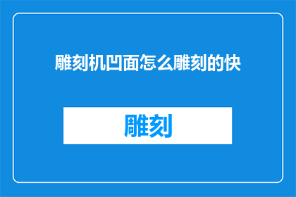 雕刻机凹面怎么雕刻的快(如何高效地使用雕刻机在凹面上进行快速雕刻？)