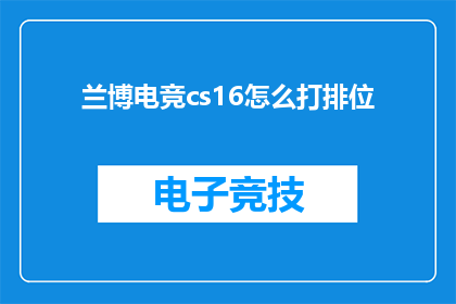 兰博电竞cs16怎么打排位(如何提升兰博电竞CS16的排位水平？)
