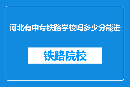 河北有中专铁路学校吗多少分能进(河北中专铁路学校录取分数线是多少？)