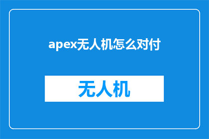 apex无人机怎么对付(如何有效对抗Apex无人机？)