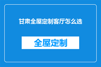 甘肃全屋定制客厅怎么选(甘肃全屋定制客厅选购指南)