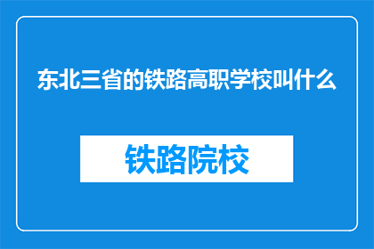 东北三省的铁路高职学校叫什么(东北三省的铁路高职学校叫什么？)
