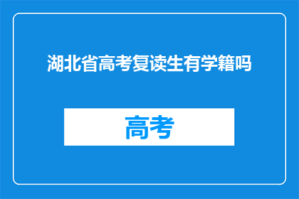 湖北省高考复读生有学籍吗(湖北省高考复读生是否保留学籍？)