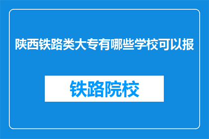 陕西铁路类大专有哪些学校可以报(陕西铁路类大专有哪些学校可以报考？)