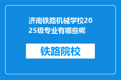 济南铁路机械学校2025级专业有哪些呢(济南铁路机械学校2025级专业有哪些？)