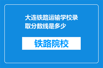 大连铁路运输学校录取分数线是多少(大连铁路运输学校录取分数线是多少？)