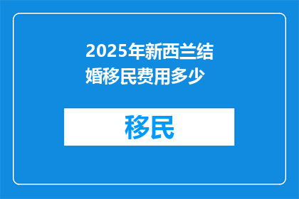2025年新西兰结婚移民费用多少(2025年新西兰结婚移民费用是多少？)