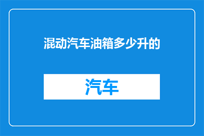 混动汽车油箱多少升的(混动汽车油箱容量是多少升？)