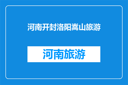 河南开封洛阳嵩山旅游(河南开封洛阳嵩山旅游，您是否已经计划好了？)
