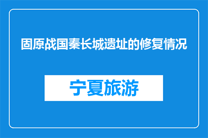固原战国秦长城遗址的修复情况(固原战国秦长城遗址修复进展如何？)