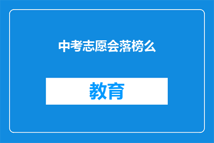中考志愿会落榜么(中考志愿填报后，是否仍有落榜风险？)
