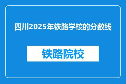 四川2025年铁路学校的分数线(2025年四川铁路学校录取分数线是多少？)