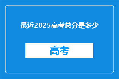 最近2025高考总分是多少(2025年高考总分是多少？)
