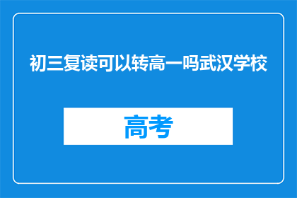 初三复读可以转高一吗武汉学校(初三复读能否转入高一？武汉学校政策解读)