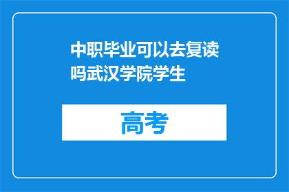 中职毕业可以去复读吗武汉学院学生(中职毕业生是否有机会复读？武汉学院学生面临选择)