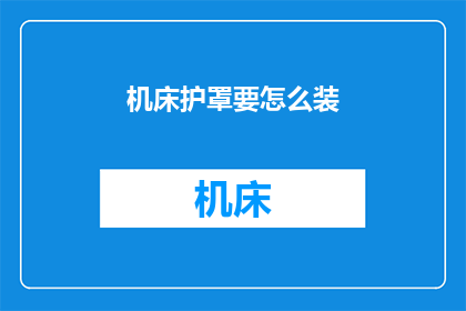 机床护罩要怎么装(如何正确安装机床护罩？)