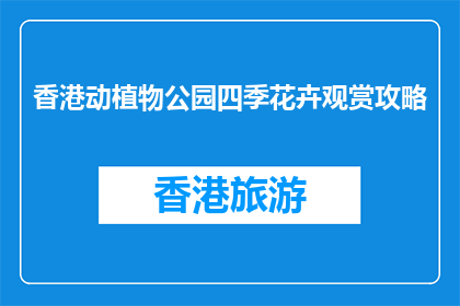 香港动植物公园四季花卉观赏攻略(香港动植物公园四季花卉观赏攻略，你准备好探索了吗？)