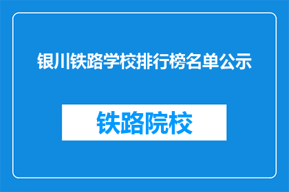 银川铁路学校排行榜名单公示(银川铁路学校排名榜，谁才是佼佼者？)