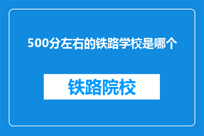 500分左右的铁路学校是哪个(哪个铁路学校提供500分左右的入学机会？)