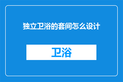 独立卫浴的套间怎么设计(如何设计一个既实用又舒适的独立卫浴套间？)