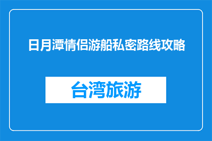 日月潭情侣游船私密路线攻略(如何规划日月潭情侣游船的私密路线？)
