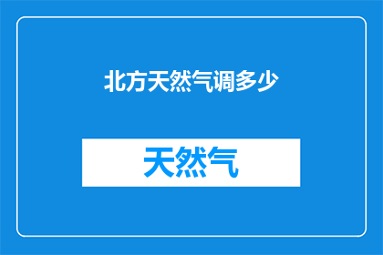 北方天然气调多少(北方天然气调价多少？)