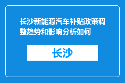 长沙新能源汽车补贴政策调整趋势和影响分析如何(长沙新能源汽车补贴政策调整趋势和影响分析如何？)