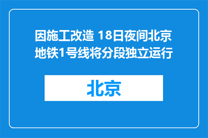 因施工改造 18日夜间北京地铁1号线将分段独立运行