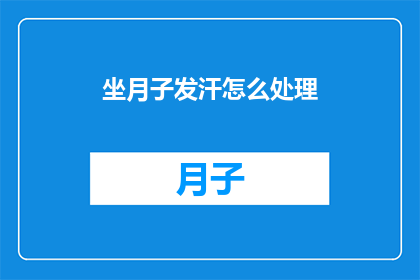 坐月子发汗怎么处理(如何处理坐月子期间的发汗问题？)