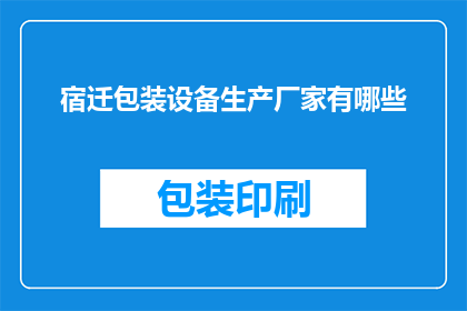 宿迁包装设备生产厂家有哪些(宿迁地区有哪些知名的包装设备生产厂家？)