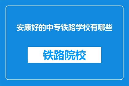 安康好的中专铁路学校有哪些(安康地区有哪些优秀的中专铁路学校？)