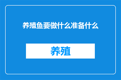 养殖鱼要做什么准备什么(养殖鱼前，您需要准备哪些事项？)