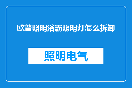 欧普照明浴霸照明灯怎么拆卸(如何安全拆卸欧普照明浴霸的照明灯？)