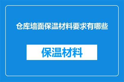 仓库墙面保温材料要求有哪些(仓库墙面保温材料应满足哪些要求？)
