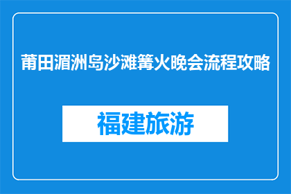 莆田湄洲岛沙滩篝火晚会流程攻略(如何规划一场完美的莆田湄洲岛沙滩篝火晚会？)