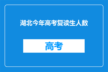 湖北今年高考复读生人数(湖北高考复读生人数今年有何变化？)