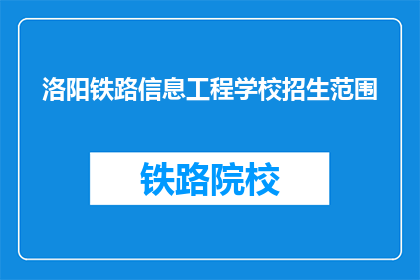 洛阳铁路信息工程学校招生范围(洛阳铁路信息工程学校招生范围是什么？)