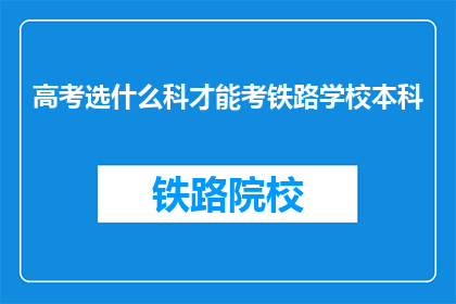 高考选什么科才能考铁路学校本科(高考选什么科目才能考铁路学校本科？)