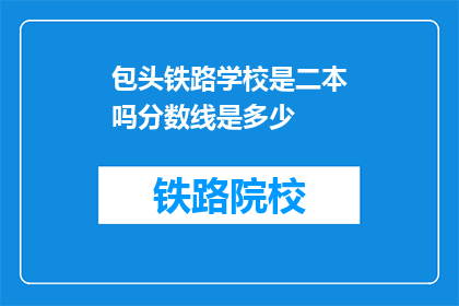 包头铁路学校是二本吗分数线是多少(包头铁路学校是二本吗？分数线是多少？)