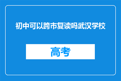 初中可以跨市复读吗武汉学校(武汉初中生能否跨市复读？)