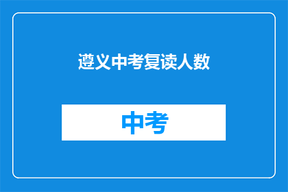 遵义中考复读人数(遵义中考复读人数激增，背后原因何在？)