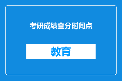 考研成绩查分时间点(考研成绩查询时间点是什么时候？)