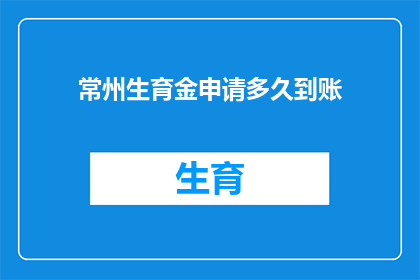 常州生育金申请多久到账(常州生育金申请何时能到账？)