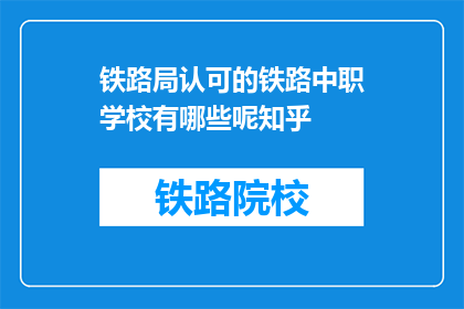 铁路局认可的铁路中职学校有哪些呢知乎(哪些铁路中职学校得到铁路局的认可？)
