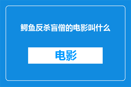鳄鱼反杀盲僧的电影叫什么(鳄鱼与盲僧：谁才是真正的英雄？)